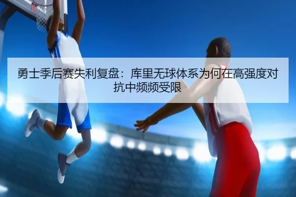 勇士季后赛失利复盘：库里无球体系为何在高强度对抗中频频受限