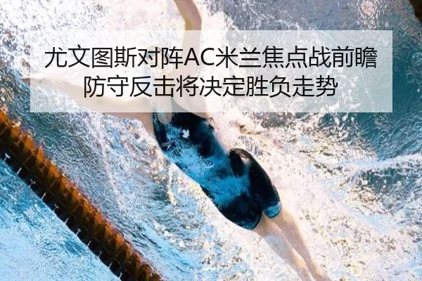 尤文图斯对阵AC米兰焦点战前瞻防守反击将决定胜负走势