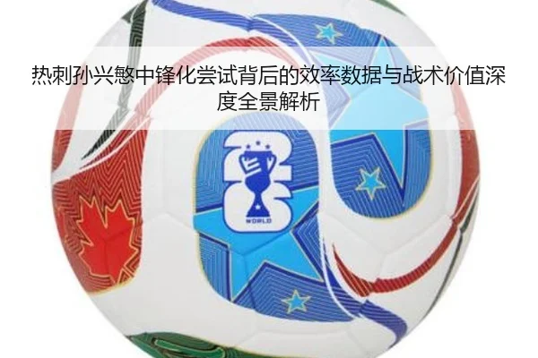 热刺孙兴慜中锋化尝试背后的效率数据与战术价值深度全景解析
