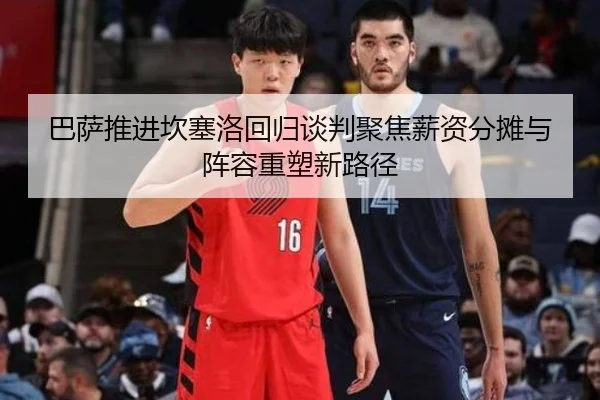 巴萨推进坎塞洛回归谈判聚焦薪资分摊与阵容重塑新路径