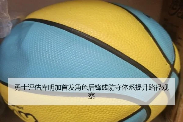 勇士评估库明加首发角色后锋线防守体系提升路径观察