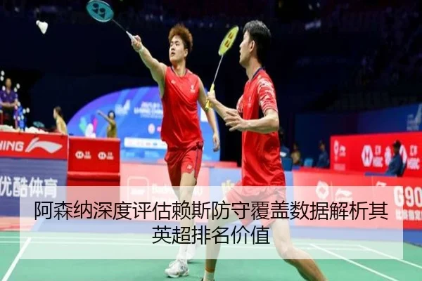 阿森纳深度评估赖斯防守覆盖数据解析其英超排名价值