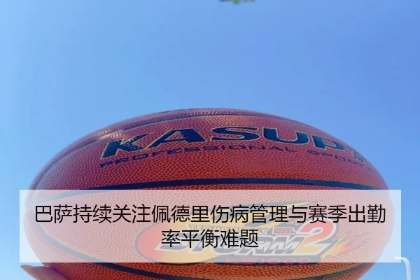 巴萨持续关注佩德里伤病管理与赛季出勤率平衡难题