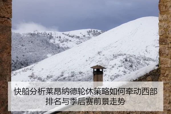 快船分析莱昂纳德轮休策略如何牵动西部排名与季后赛前景走势