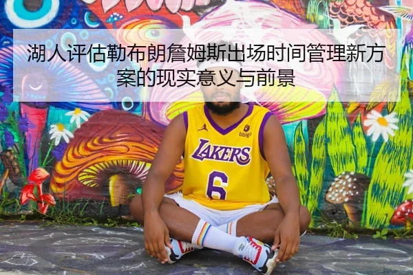 湖人评估勒布朗詹姆斯出场时间管理新方案的现实意义与前景