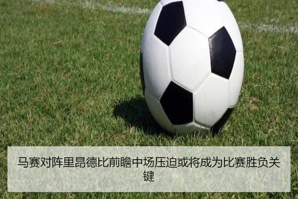 马赛对阵里昂德比前瞻中场压迫或将成为比赛胜负关键