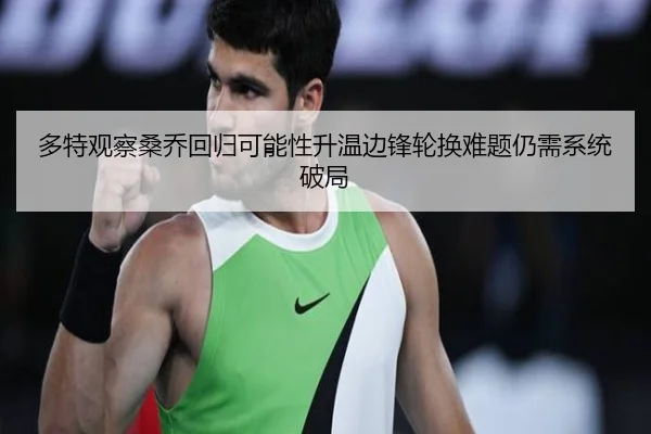 多特观察桑乔回归可能性升温边锋轮换难题仍需系统破局